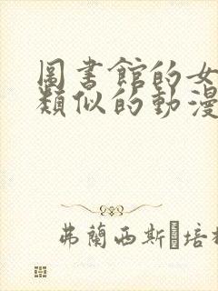 图书馆的女朋友类似的动漫