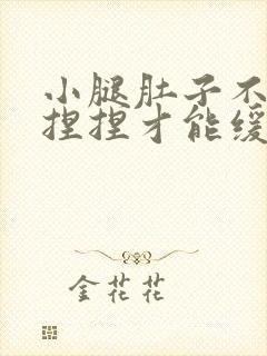 小腿肚子不舒服捏捏才能缓解点