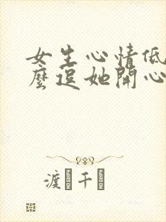 女生心情低落怎么逗她开心