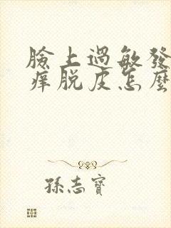 脸上过敏发红发痒脱皮怎么快速消除