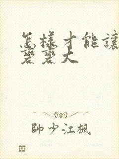 怎样才能让胸部变变大