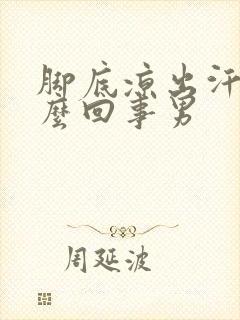 脚底凉出汗是怎么回事男