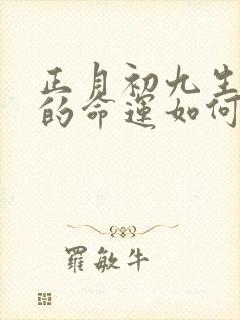 正月初九生日人的命运如何