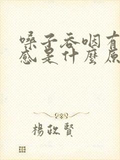 嗓子吞咽有异物感是什么原因