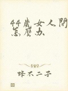 44岁女人闭经怎么办