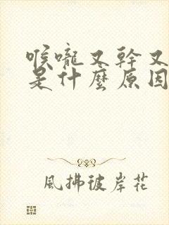 喉咙又干又灼热是什么原因封面