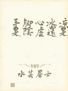 手脚心冰凉出汗是阴虚还是阳虚封面