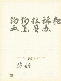 狗狗拉稀粑粑带血怎么办