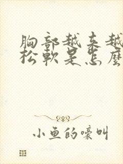 胸部越来越小还松软是怎么回事