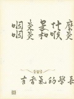 咽炎是什么症状咽炎和喉炎有区别吗