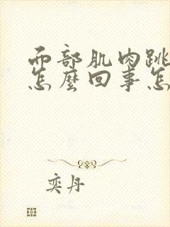 面部肌肉跳动是怎么回事怎么治疗