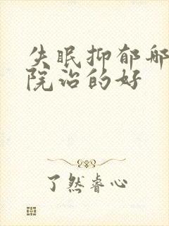 失眠抑郁哪家医院治的好