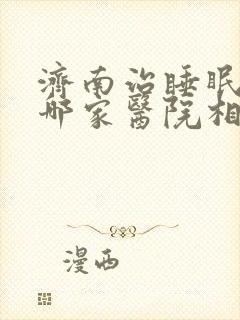济南治睡眠不好哪家医院相对比较好