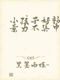 小孩子好动,注意力不集中是缺乏