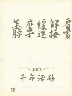 怎么缓解肩膀和脖子连接处疼痛