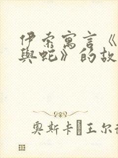 伊索寓言《农夫与蛇》的故事