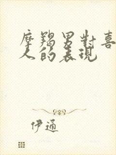 摩羯男对喜欢的人的表现