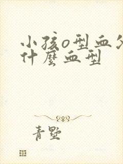 小孩o型血父母什么血型