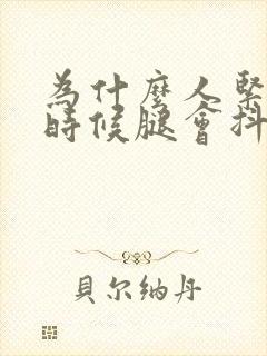 为什么人紧张的时候腿会抖