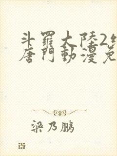 斗罗大陆2绝世唐门动漫免费下载封面