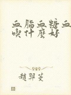 血脂血糖血压高吃什么好