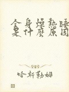 全身燥热睡不着是什么原因