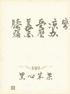 膝盖受凉弯曲疼痛怎么办