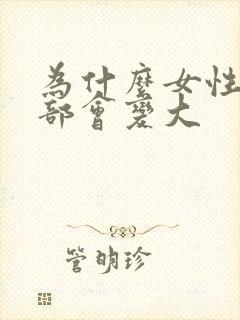 为什么女性的胸部会变大