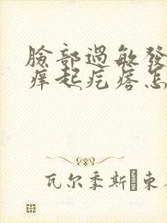 脸部过敏发红发痒起疙瘩怎么办