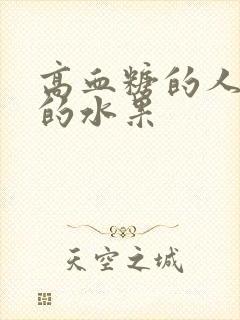 高血糖的人可吃的水果