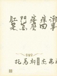 肛门瘙痒潮湿臭是怎么回事