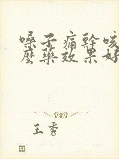 嗓子痛干咳吃什么药效果好