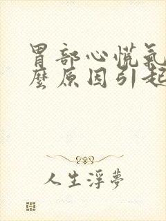 胃部心慌气短什么原因引起的