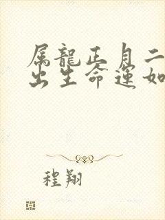 属龙正月二十五出生命运如何