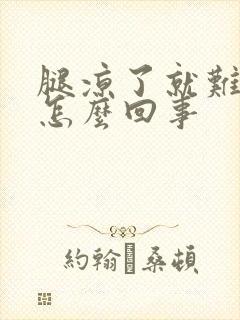 腿凉了就难受是怎么回事