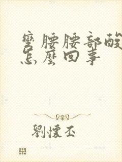 弯腰腰部酸痛是怎么回事