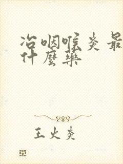 冶咽喉炎最好用什么药