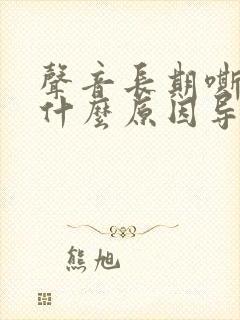 声音长期嘶哑是什么原因导致