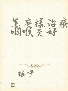 怎么样治疗急性咽喉炎好封面