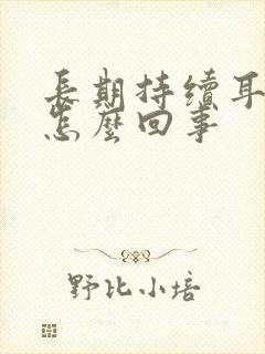 长期持续耳鸣是怎么回事