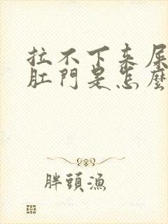 拉不下来屎堵在肛门是怎么办