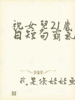 祝女儿21岁生日短句霸气