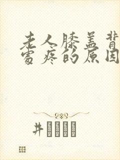 老人膝盖背面窝处疼的原因