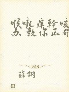 喉咙痒干咳怎么办 教你正确处理的方法