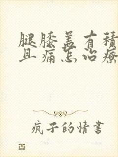 腿膝盖有积液而且痛怎治疗