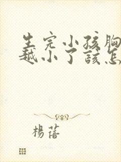 生完小孩胸越来越小了该怎么办呢