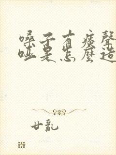 嗓子有痰声音嘶哑是怎么造成的