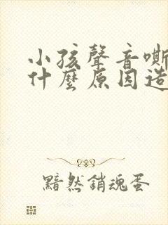 小孩声音嘶哑是什么原因造成的封面