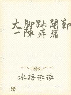 大脚趾关节一阵一阵疼痛