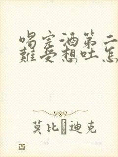 喝完酒第二天胃难受想吐怎么办